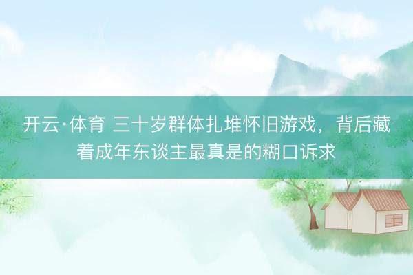 开云·体育 三十岁群体扎堆怀旧游戏，背后藏着成年东谈主最真是的糊口诉求