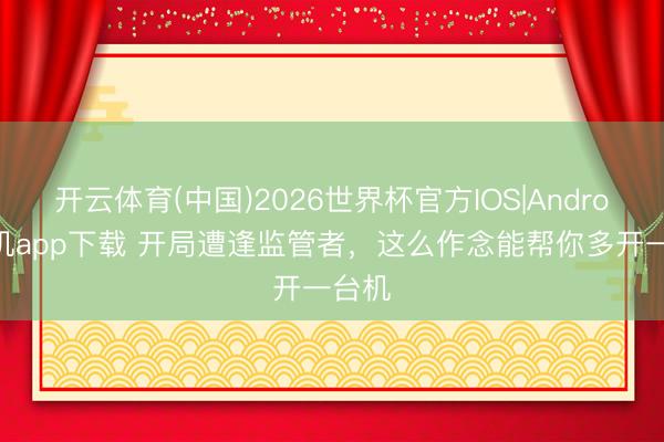 开云体育(中国)2026世界杯官方IOS|Android手机app下载 开局遭逢监管者，这么作念能帮你多开一台机
