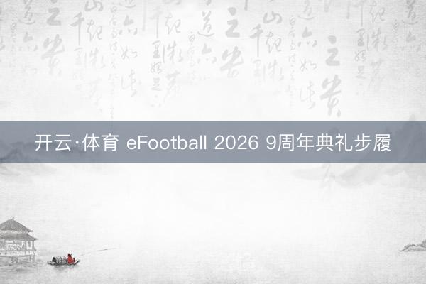 开云·体育 eFootball 2026 9周年典礼步履