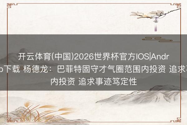 开云体育(中国)2026世界杯官方IOS|Android手机app下载 杨德龙：巴菲特固守才气圈范围内投资 追求事迹笃定性