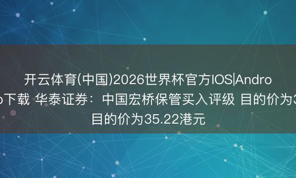 开云体育(中国)2026世界杯官方IOS|Android手机app下载 华泰证券：中国宏桥保管买入评级 目的价为35.22港元