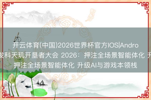 开云体育(中国)2026世界杯官方IOS|Android手机app下载 联发科天玑开垦者大会 2026：押注全场景智能体化 升级AI与游戏本领栈