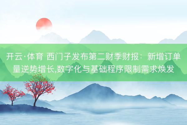 开云·体育 西门子发布第二财季财报：新增订单量逆势增长，数字化与基础程序限制需求焕发
