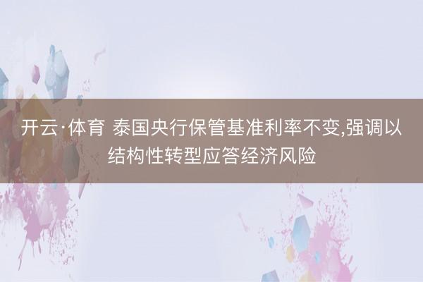 开云·体育 泰国央行保管基准利率不变，强调以结构性转型应答经济风险