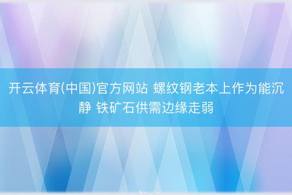 开云体育(中国)官方网站 螺纹钢老本上作为能沉静 铁矿石供需边缘走弱