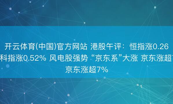 开云体育(中国)官方网站 港股午评：恒指涨0.26% 科指涨0.52% 风电股强势 “京东系”大涨 京东涨超7%