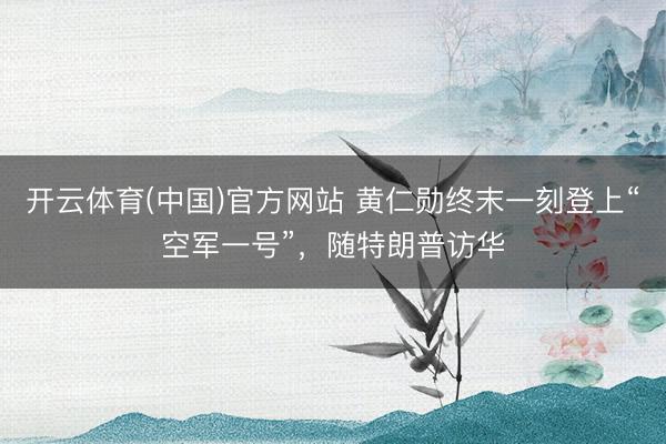开云体育(中国)官方网站 黄仁勋终末一刻登上“空军一号”，随特朗普访华