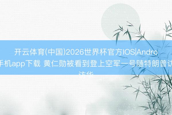 开云体育(中国)2026世界杯官方IOS|Android手机app下载 黄仁勋被看到登上空军一号随特朗普访华