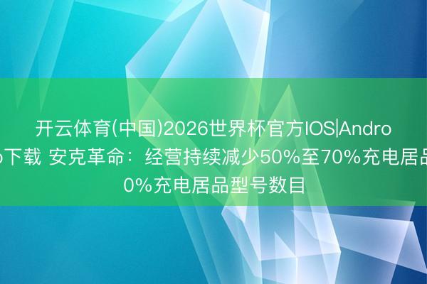 开云体育(中国)2026世界杯官方IOS|Android手机app下载 安克革命：经营持续减少50%至70%充电居品型号数目
