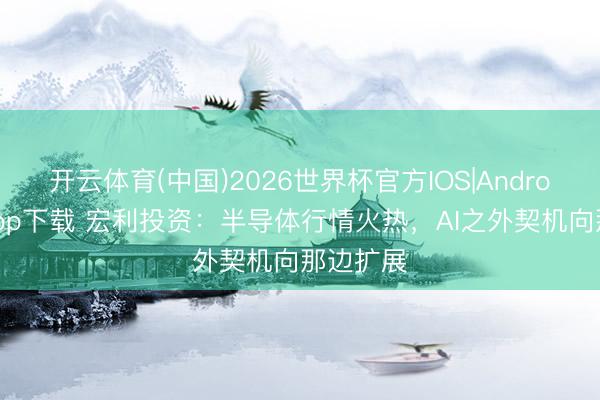 开云体育(中国)2026世界杯官方IOS|Android手机app下载 宏利投资：半导体行情火热，AI之外契机向那边扩展