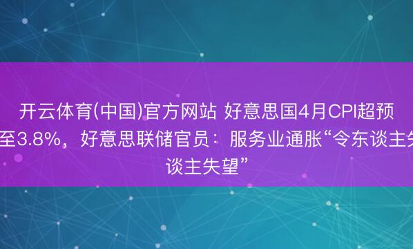 开云体育(中国)官方网站 好意思国4月CPI超预期升至3.8%，好意思联储官员：服务业通胀“令东谈主失望”