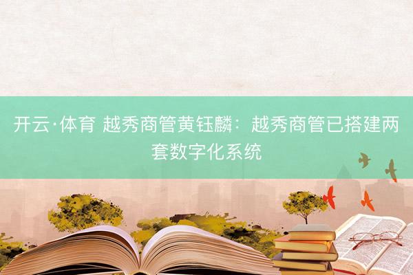 开云·体育 越秀商管黄钰麟：越秀商管已搭建两套数字化系统