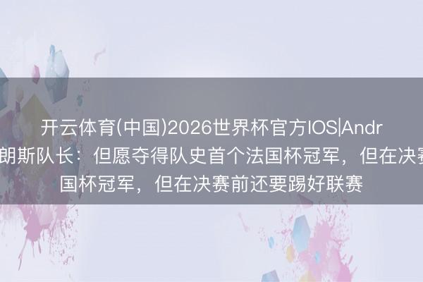 开云体育(中国)2026世界杯官方IOS|Android手机app下载 朗斯队长：但愿夺得队史首个法国杯冠军，但在决赛前还要踢好联赛
