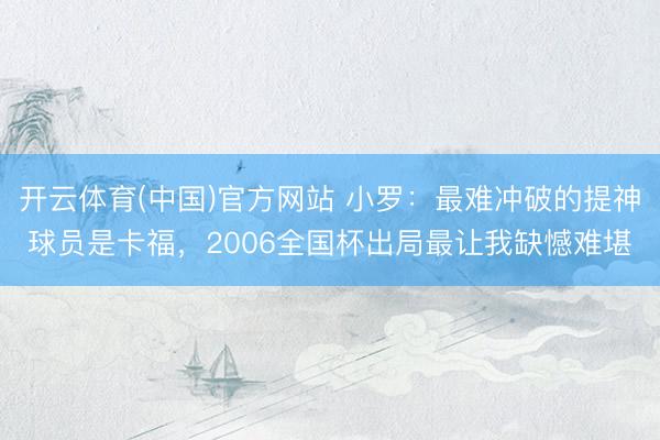 开云体育(中国)官方网站 小罗：最难冲破的提神球员是卡福，2006全国杯出局最让我缺憾难堪