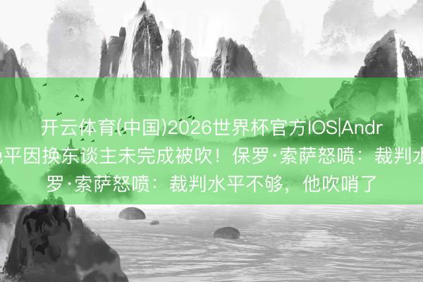 开云体育(中国)2026世界杯官方IOS|Android手机app下载 绝平因换东谈主未完成被吹！保罗·索萨怒喷：裁判水平不够，他吹哨了