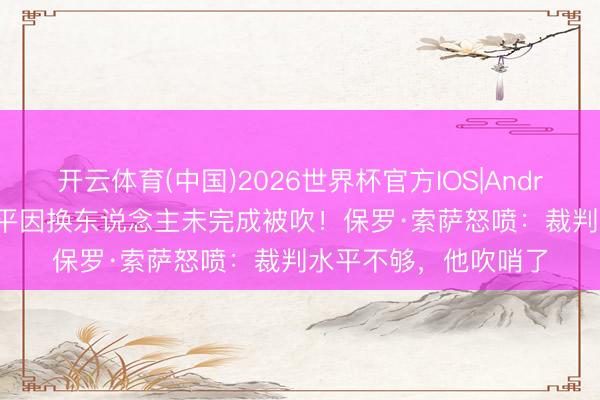 开云体育(中国)2026世界杯官方IOS|Android手机app下载 绝平因换东说念主未完成被吹！保罗·索萨怒喷：裁判水平不够，他吹哨了