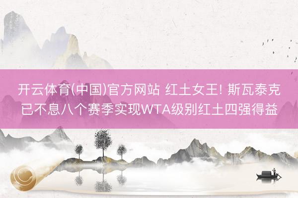 开云体育(中国)官方网站 红土女王! 斯瓦泰克已不息八个赛季实现WTA级别红土四强得益
