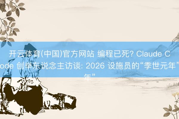 开云体育(中国)官方网站 编程已死? Claude Code 创举东说念主访谈: 2026 设施员的“季世元年”