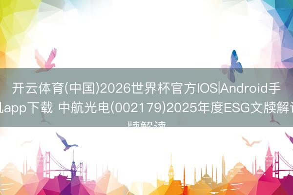 开云体育(中国)2026世界杯官方IOS|Android手机app下载 中航光电(002179)2025年度ESG文牍解读