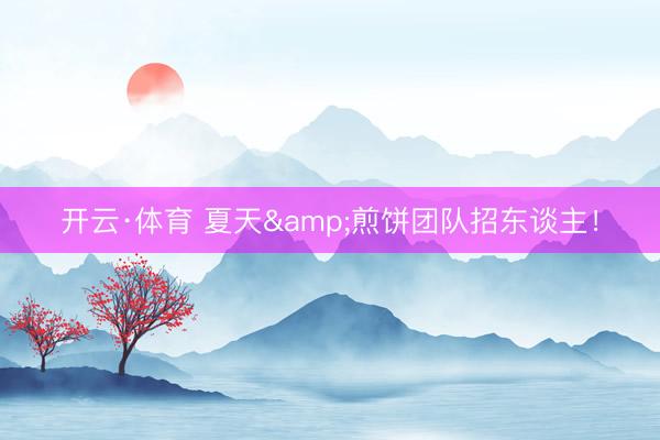 开云·体育 夏天&煎饼团队招东谈主！