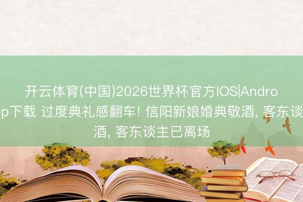 开云体育(中国)2026世界杯官方IOS|Android手机app下载 过度典礼感翻车! 信阳新娘婚典敬酒， 客东谈主已离场