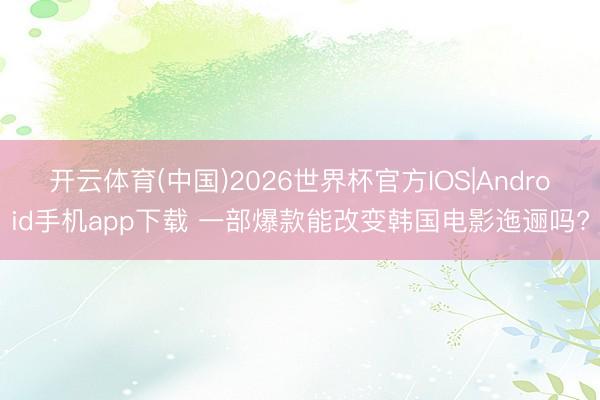 开云体育(中国)2026世界杯官方IOS|Android手机app下载 一部爆款能改变韩国电影迤逦吗?