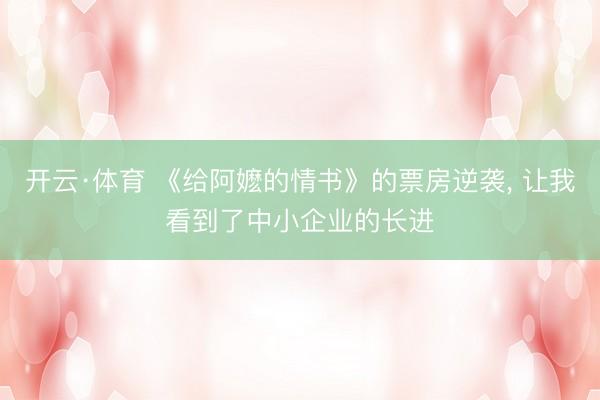 开云·体育 《给阿嬷的情书》的票房逆袭， 让我看到了中小企业的长进