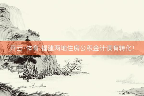 开云·体育 福建两地住房公积金计谋有转化！