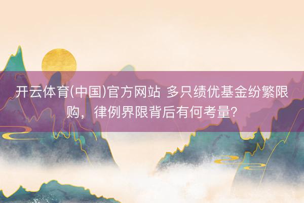 开云体育(中国)官方网站 多只绩优基金纷繁限购，律例界限背后有何考量？