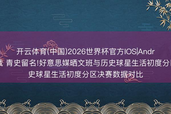 开云体育(中国)2026世界杯官方IOS|Android手机app下载 青史留名!好意思媒晒文班与历史球星生活初度分区决赛数据对比