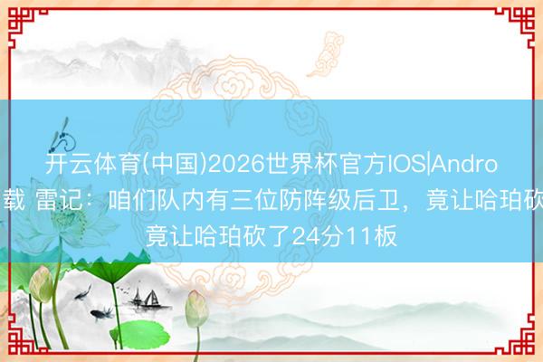 开云体育(中国)2026世界杯官方IOS|Android手机app下载 雷记：咱们队内有三位防阵级后卫，竟让哈珀砍了24分11板