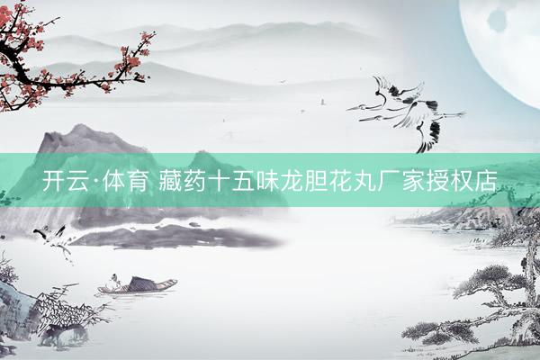 开云·体育 藏药十五味龙胆花丸厂家授权店