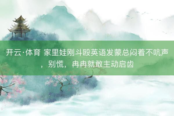 开云·体育 家里娃刚斗殴英语发蒙总闷着不吭声，别慌，冉冉就敢主动启齿