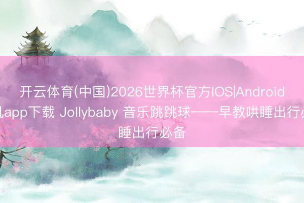 开云体育(中国)2026世界杯官方IOS|Android手机app下载 Jollybaby 音乐跳跳球——早教哄睡出行必备