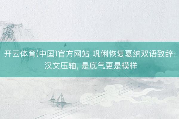 开云体育(中国)官方网站 巩俐恢复戛纳双语致辞: 汉文压轴， 是底气更是模样