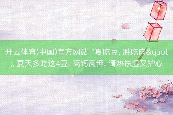 开云体育(中国)官方网站 “夏吃豆， 胜吃肉"， 夏天多吃这4豆， 高钙高钾， 请热祛湿又护心