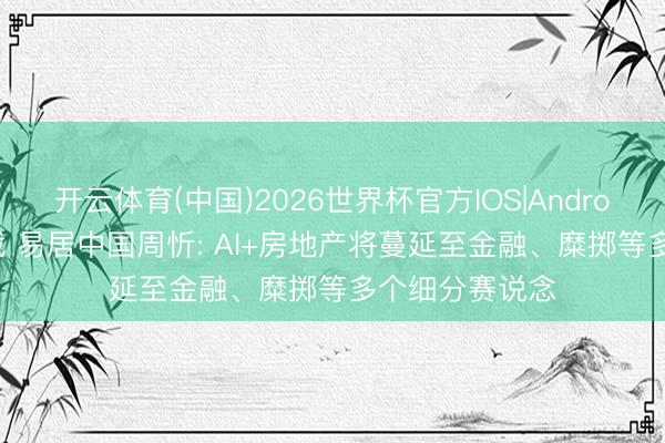 开云体育(中国)2026世界杯官方IOS|Android手机app下载 易居中国周忻: AI+房地产将蔓延至金融、糜掷等多个细分赛说念