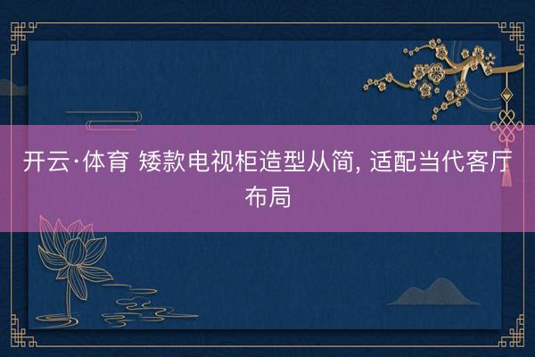 开云·体育 矮款电视柜造型从简， 适配当代客厅布局