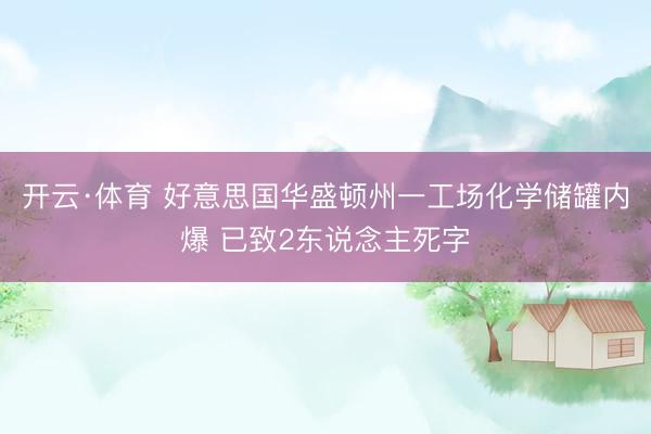 开云·体育 好意思国华盛顿州一工场化学储罐内爆 已致2东说念主死字