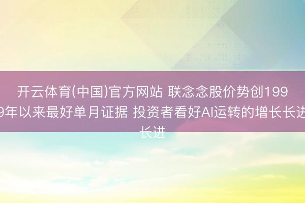 开云体育(中国)官方网站 联念念股价势创1999年以来最好单月证据 投资者看好AI运转的增长长进