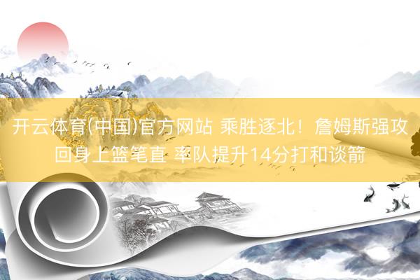 开云体育(中国)官方网站 乘胜逐北！詹姆斯强攻回身上篮笔直 率队提升14分打和谈箭