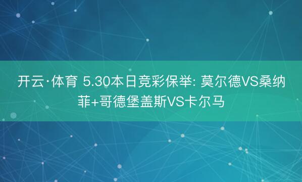 开云·体育 5.30本日竞彩保举: 莫尔德VS桑纳菲+哥德堡盖斯VS卡尔马