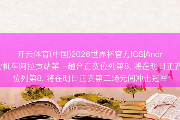 开云体育(中国)2026世界杯官方IOS|Android手机app下载 张雪机车阿拉贡站第一趟合正赛位列第8， 将在明日正赛第二场无间冲击冠军