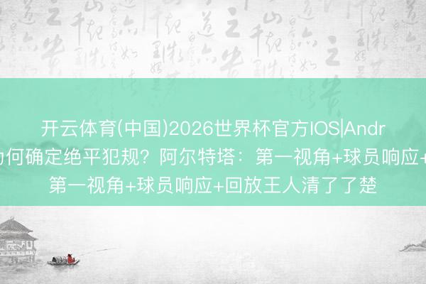 开云体育(中国)2026世界杯官方IOS|Android手机app下载 为何确定绝平犯规？阿尔特塔：第一视角+球员响应+回放王人清了了楚