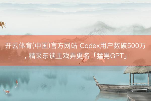 开云体育(中国)官方网站 Codex用户数破500万， 精采东谈主戏弄更名「猛男GPT」