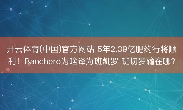 开云体育(中国)官方网站 5年2.39亿肥约行将顺利！Banchero为啥译为班凯罗 班切罗输在哪？