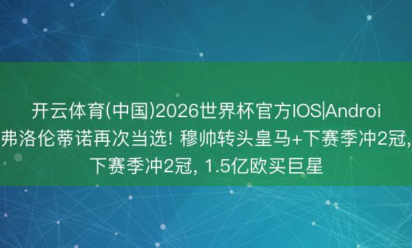 开云体育(中国)2026世界杯官方IOS|Android手机app下载 弗洛伦蒂诺再次当选! 穆帅转头皇马+下赛季冲2冠， 1.5亿欧买巨星