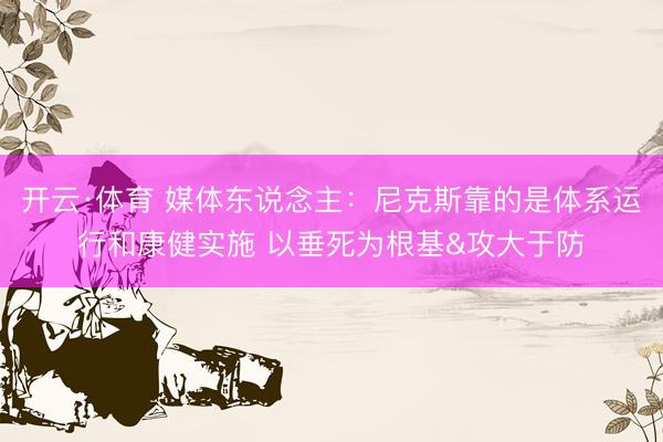 开云·体育 媒体东说念主：尼克斯靠的是体系运行和康健实施 以垂死为根基&攻大于防