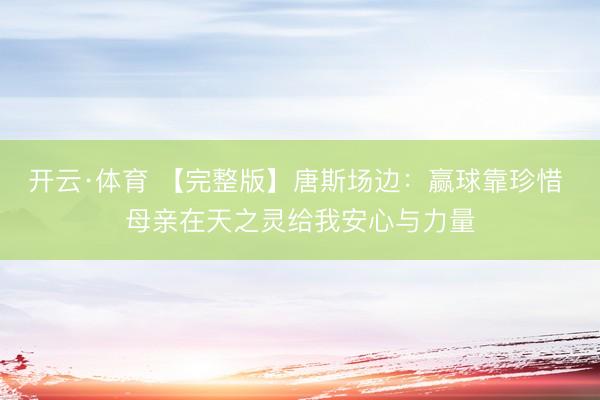 开云·体育 【完整版】唐斯场边:赢球靠珍惜 母亲在天之灵给我安心与力量