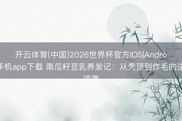 开云体育(中国)2026世界杯官方IOS|Android手机app下载 南瓜籽豆乳养发记：从秃顶到炸毛的逆袭